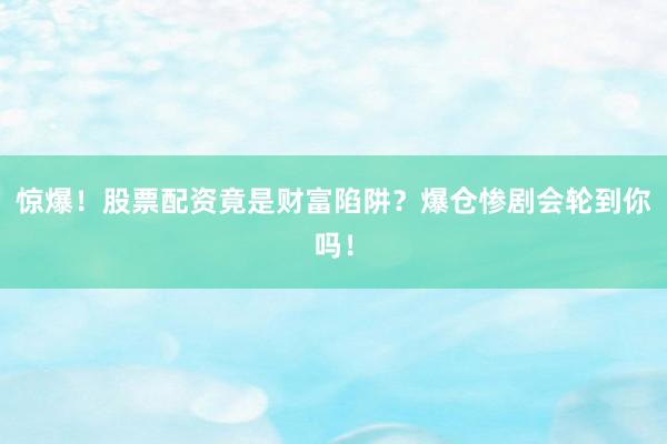 惊爆！股票配资竟是财富陷阱？爆仓惨剧会轮到你吗！