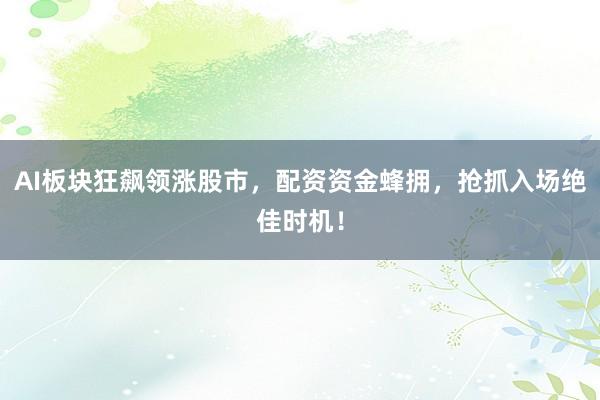 AI板块狂飙领涨股市，配资资金蜂拥，抢抓入场绝佳时机！