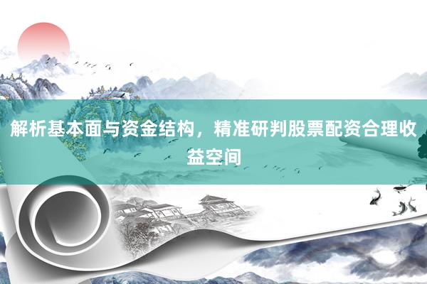 解析基本面与资金结构，精准研判股票配资合理收益空间