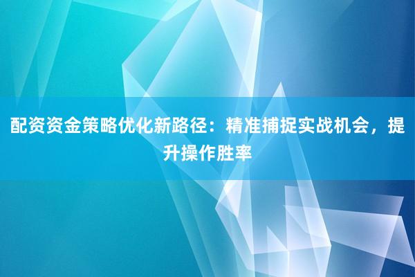 配资资金策略优化新路径：精准捕捉实战机会，提升操作胜率