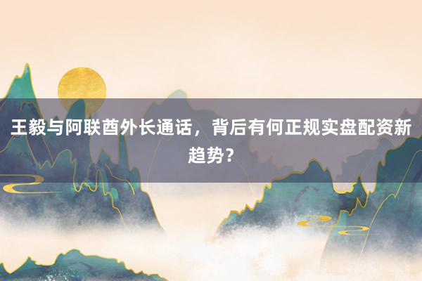 王毅与阿联酋外长通话，背后有何正规实盘配资新趋势？