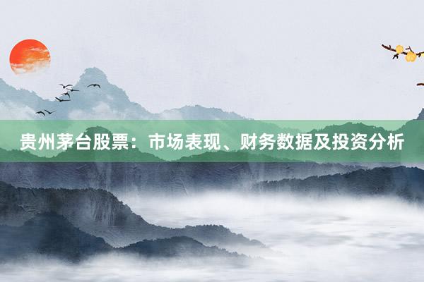 贵州茅台股票：市场表现、财务数据及投资分析