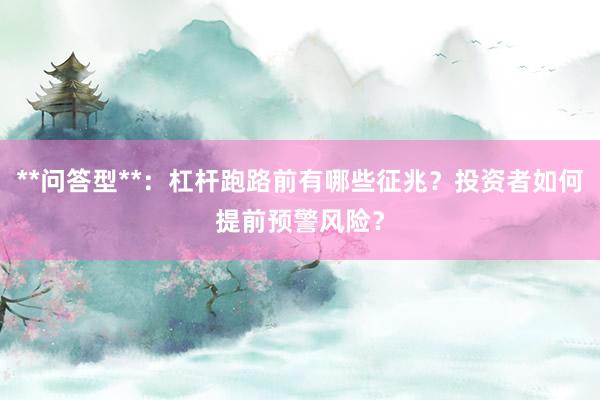 **问答型**：杠杆跑路前有哪些征兆？投资者如何提前预警风险？