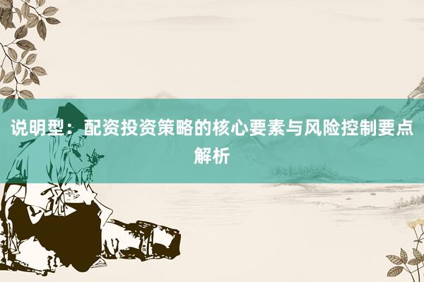 说明型：配资投资策略的核心要素与风险控制要点解析