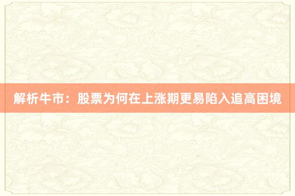 解析牛市：股票为何在上涨期更易陷入追高困境