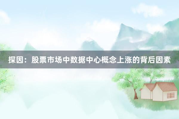 探因：股票市场中数据中心概念上涨的背后因素