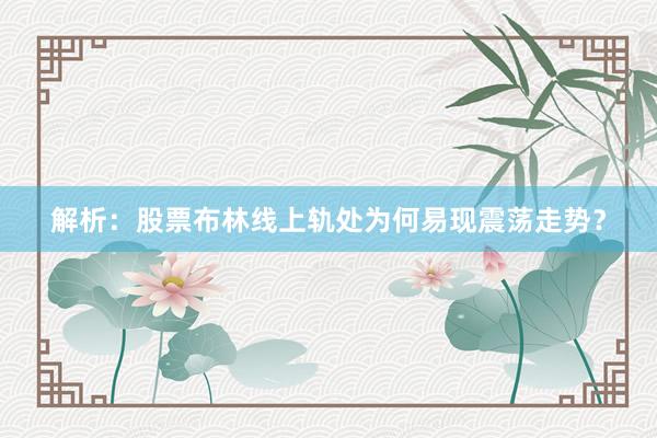 解析：股票布林线上轨处为何易现震荡走势？