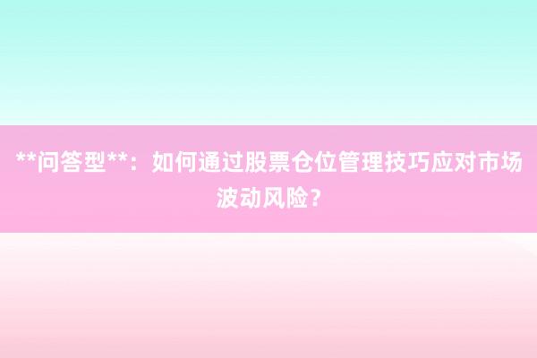 **问答型**：如何通过股票仓位管理技巧应对市场波动风险？