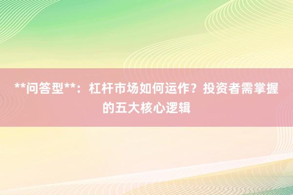 **问答型**：杠杆市场如何运作？投资者需掌握的五大核心逻辑
