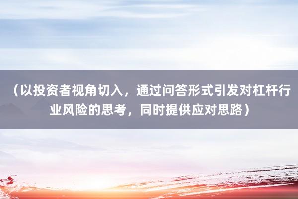 （以投资者视角切入，通过问答形式引发对杠杆行业风险的思考，同时提供应对思路）