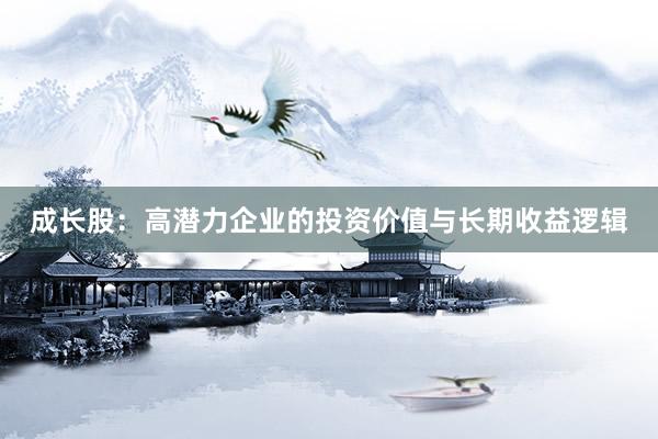 成长股：高潜力企业的投资价值与长期收益逻辑