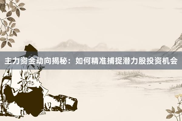 主力资金动向揭秘：如何精准捕捉潜力股投资机会