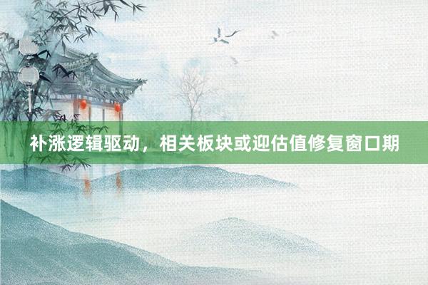 补涨逻辑驱动，相关板块或迎估值修复窗口期