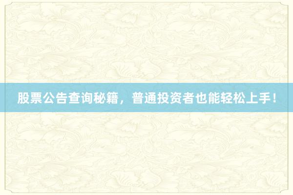 股票公告查询秘籍，普通投资者也能轻松上手！