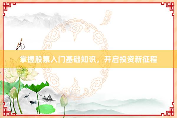 掌握股票入门基础知识，开启投资新征程