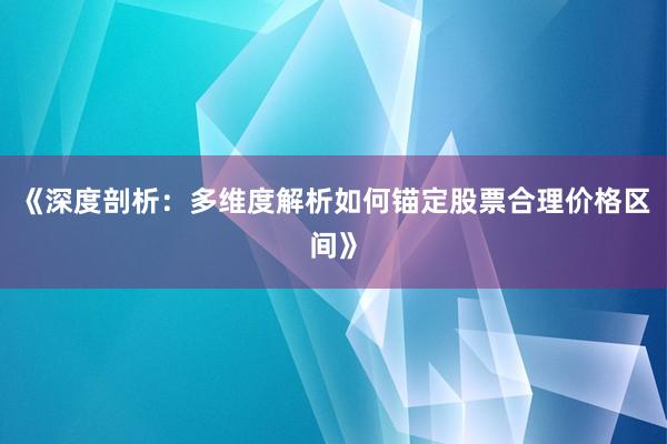 《深度剖析：多维度解析如何锚定股票合理价格区间》