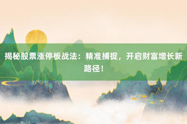 揭秘股票涨停板战法:精准捕捉,开启财富增长新路径!