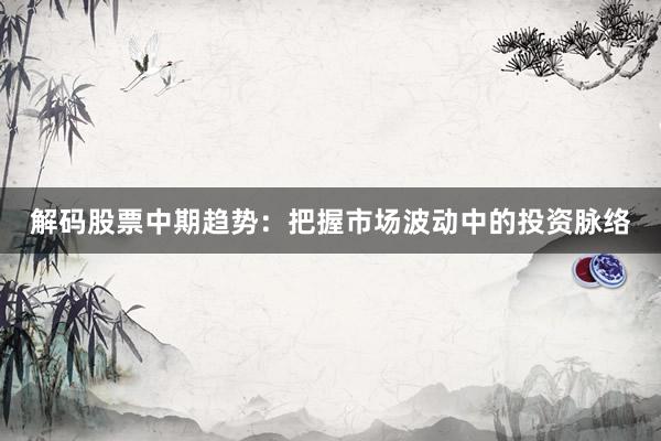 解码股票中期趋势：把握市场波动中的投资脉络