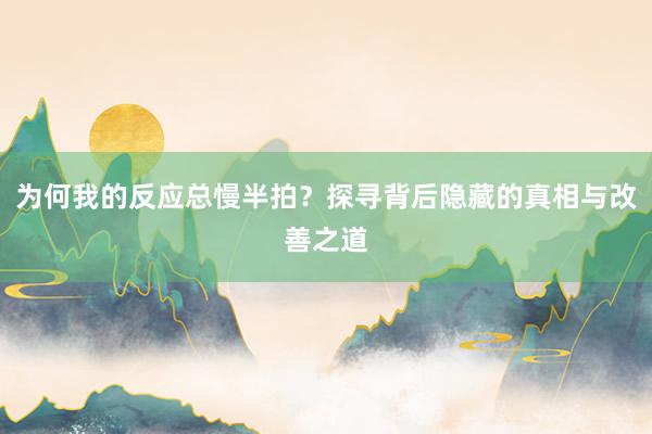 为何我的反应总慢半拍？探寻背后隐藏的真相与改善之道