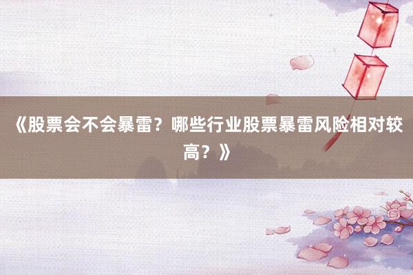 《股票会不会暴雷？哪些行业股票暴雷风险相对较高？》