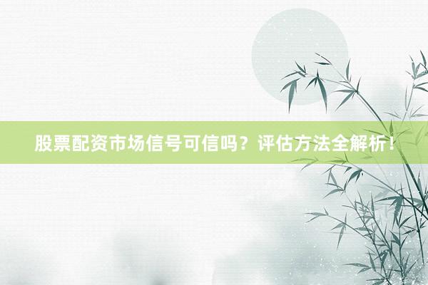 股票配资市场信号可信吗？评估方法全解析！
