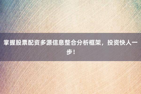 掌握股票配资多源信息整合分析框架，投资快人一步！
