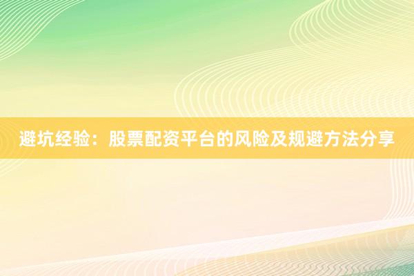 避坑经验：股票配资平台的风险及规避方法分享