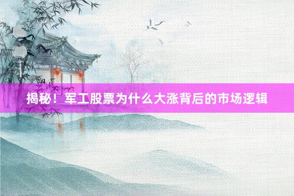 揭秘!军工股票为什么大涨背后的市场逻辑