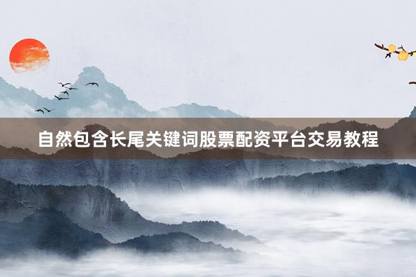自然包含长尾关键词股票配资平台交易教程