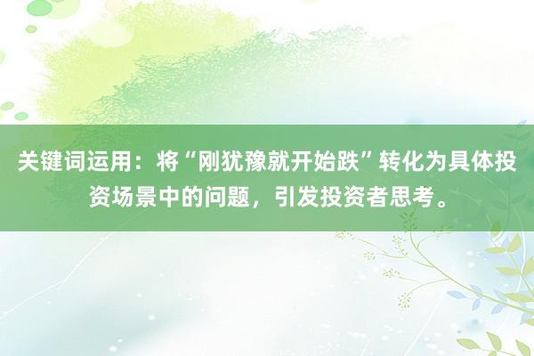关键词运用：将“刚犹豫就开始跌”转化为具体投资场景中的问题，引发投资者思考。