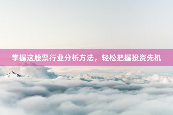 掌握这股票行业分析方法，轻松把握投资先机