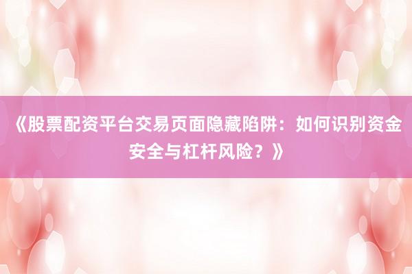 《股票配资平台交易页面隐藏陷阱：如何识别资金安全与杠杆风险？》
