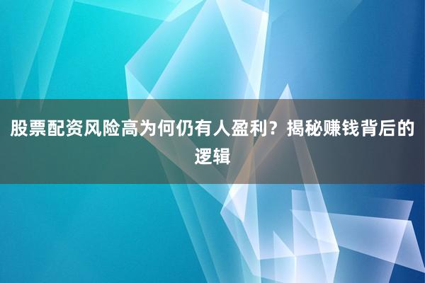 股票配资风险高为何仍有人盈利？揭秘赚钱背后的逻辑