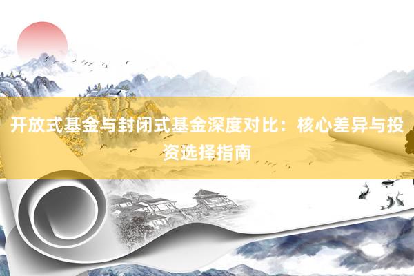 开放式基金与封闭式基金深度对比：核心差异与投资选择指南