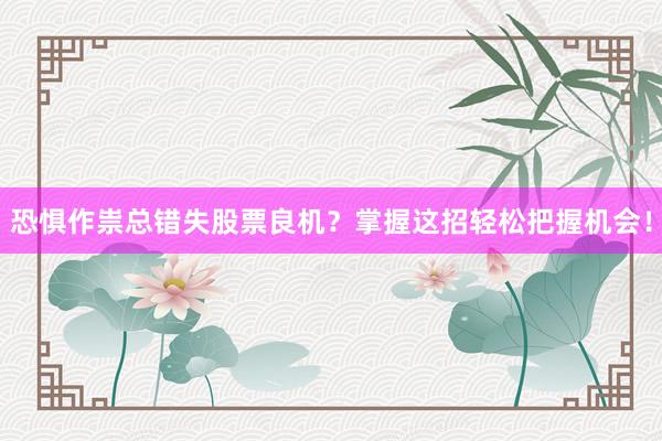 恐惧作祟总错失股票良机？掌握这招轻松把握机会！