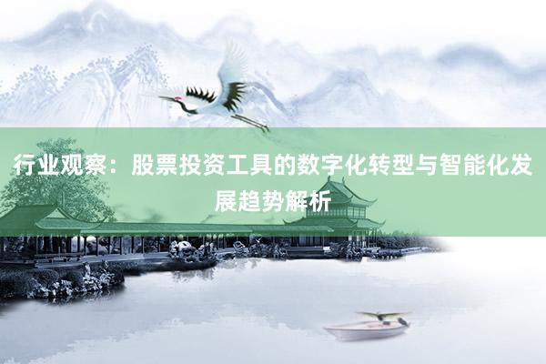 行业观察：股票投资工具的数字化转型与智能化发展趋势解析