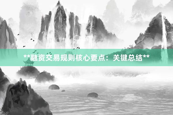 **融资交易规则核心要点：关键总结**