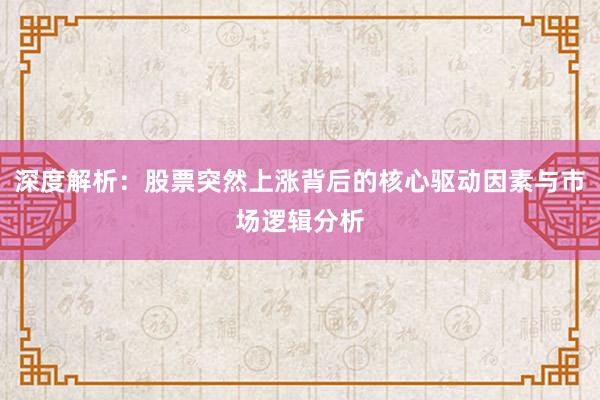深度解析:股票突然上涨背后的核心驱动因素与市场逻辑分析