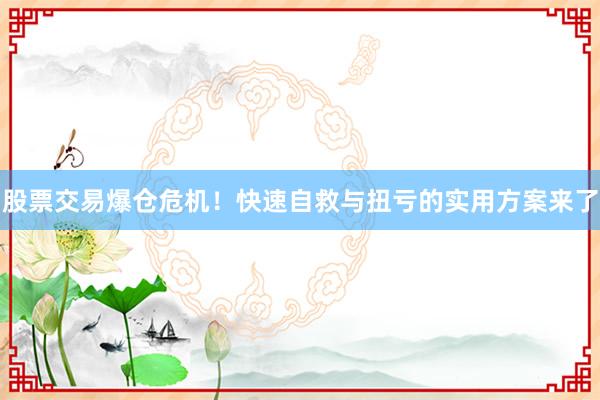 股票交易爆仓危机！快速自救与扭亏的实用方案来了