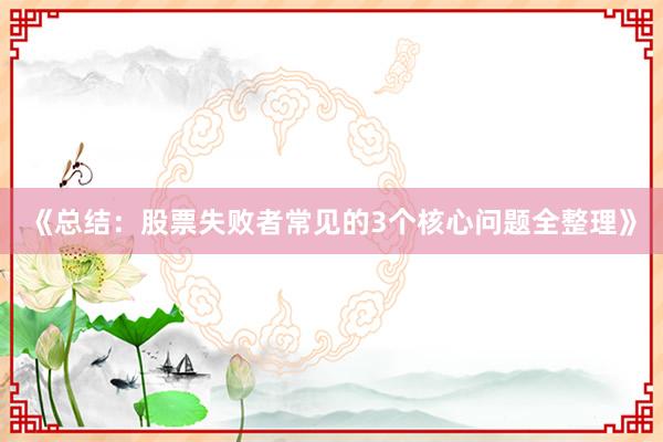 《总结：股票失败者常见的3个核心问题全整理》