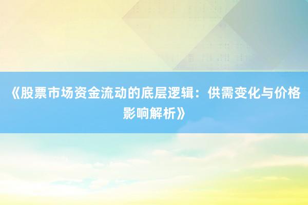 《股票市场资金流动的底层逻辑：供需变化与价格影响解析》