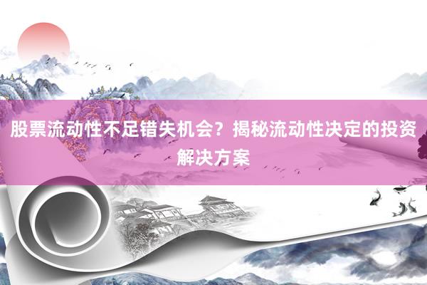 股票流动性不足错失机会？揭秘流动性决定的投资解决方案