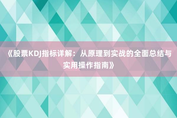 《股票KDJ指标详解：从原理到实战的全面总结与实用操作指南》