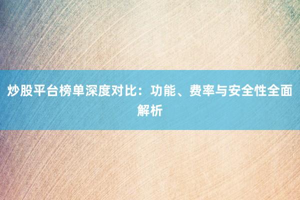 炒股平台榜单深度对比：功能、费率与安全性全面解析