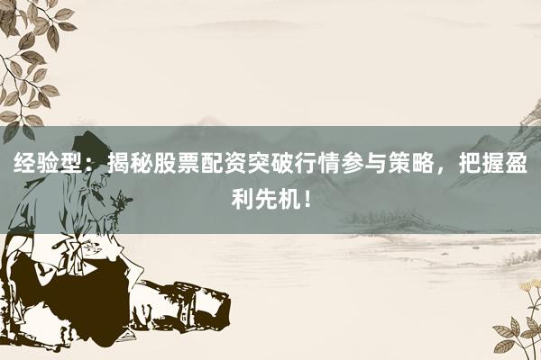 经验型:揭秘股票配资突破行情参与策略,把握盈利先机!