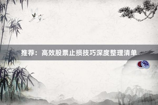 推荐：高效股票止损技巧深度整理清单