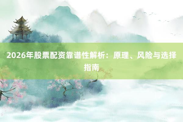 2026年股票配资靠谱性解析：原理、风险与选择指南