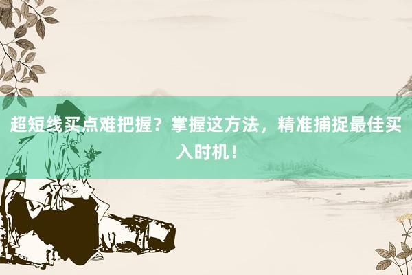 超短线买点难把握？掌握这方法，精准捕捉最佳买入时机！