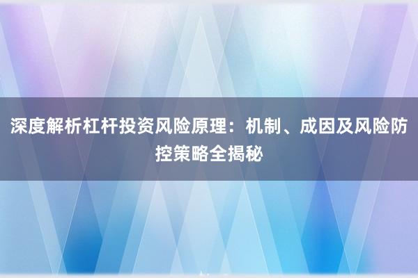 深度解析杠杆投资风险原理：机制、成因及风险防控策略全揭秘