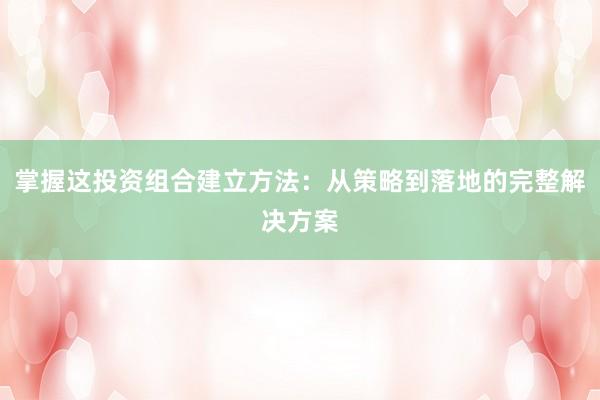 掌握这投资组合建立方法：从策略到落地的完整解决方案